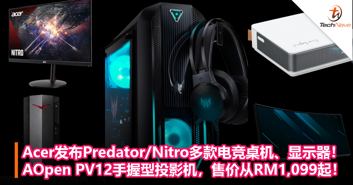 Acer发布Predator/Nitro多款电竞桌机、显示器！AOpen PV12手握型投影机，售价从RM1,099起！