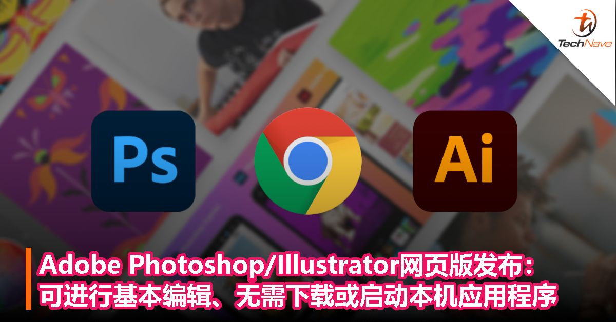 Adobe Photoshop/Illustrator网页版发布：可进行基本编辑、无需下载或启动本机应用程序！