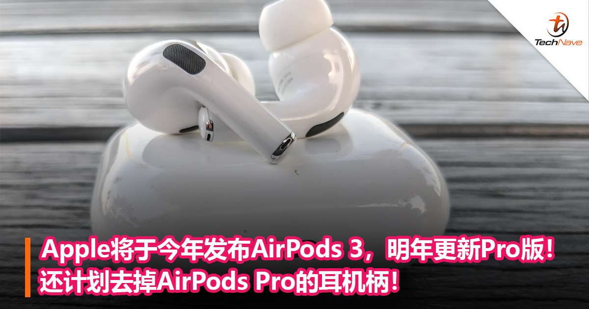 Apple将于今年发布AirPods 3，明年更新Pro版！还计划去掉AirPods Pro的耳机柄！