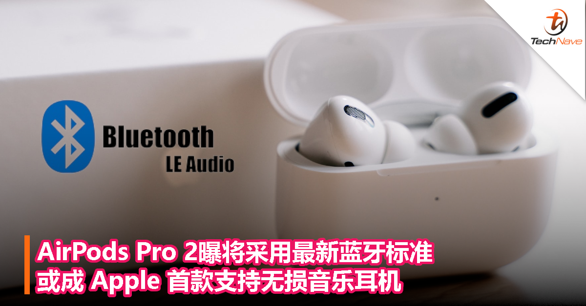 AirPods Pro 2曝将采用最新蓝牙标准，或成 Apple 首款支持无损音乐耳机