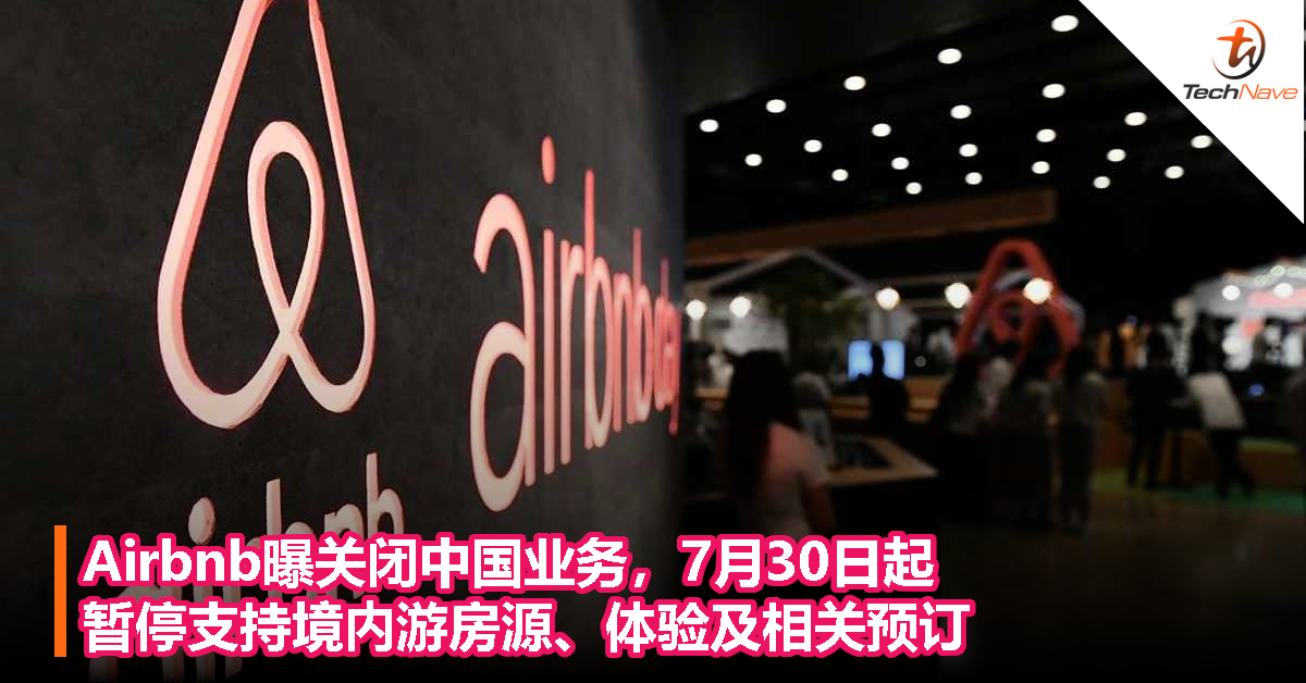 Airbnb曝关闭中国业务，7月30日起暂停支持境内游房源、体验及相关预订！