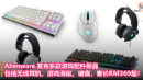 Alienware 发布多款游戏配件新品：包括无线耳机、游戏滑鼠以及键盘，售价RM369起！