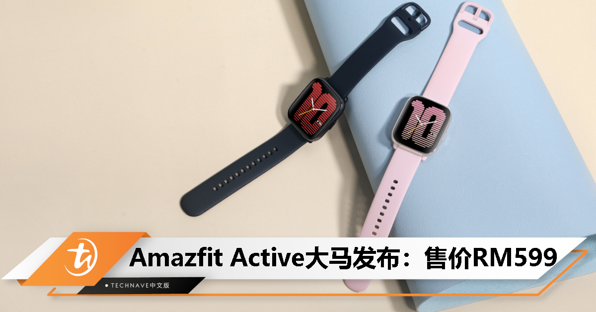 Amazfit Active智能手表发布：售价RM599！1.75寸AMOLED屏、支持蓝牙通话、Zepp Coach、14天续航