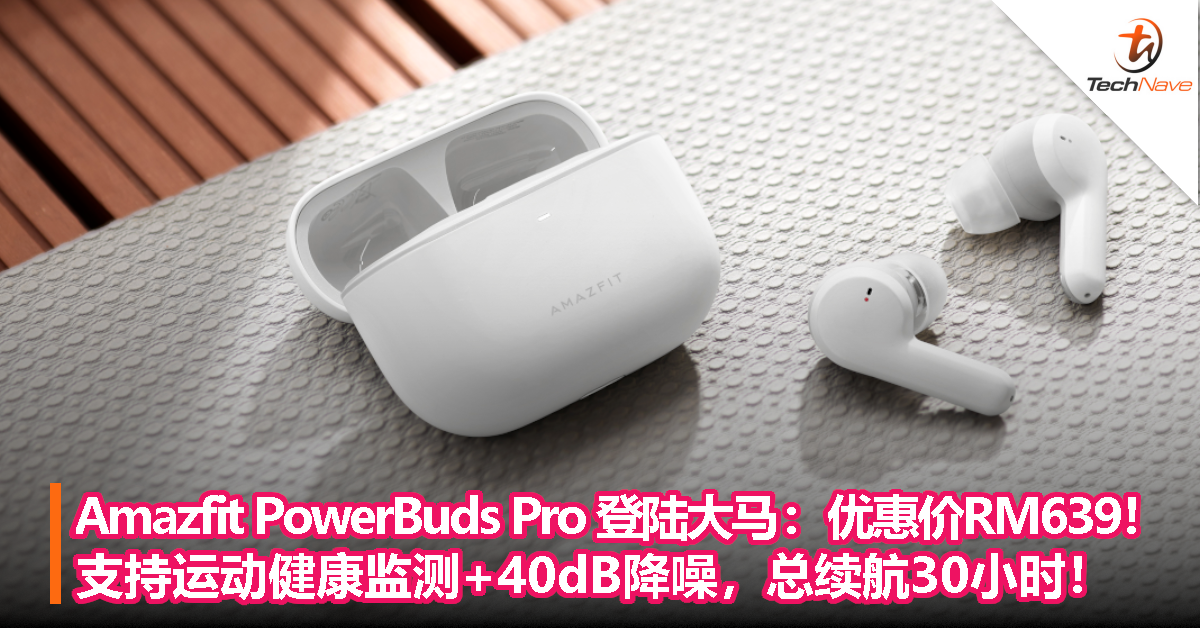 Amazfit PowerBuds Pro 8/21起开卖：优惠价RM639！支持运动健康监测+40dB降噪，总续航达30小时！