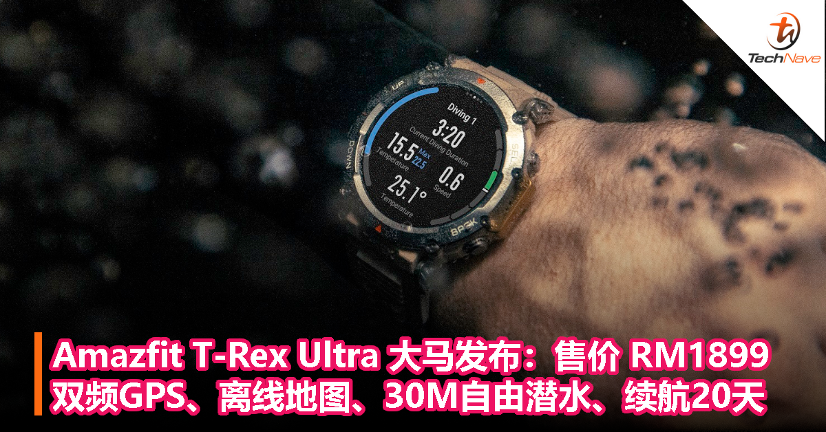 Amazfit T-Rex Ultra 大马发布：售价 RM1899！双频GPS、离线地图、30M自由潜水、续航20天