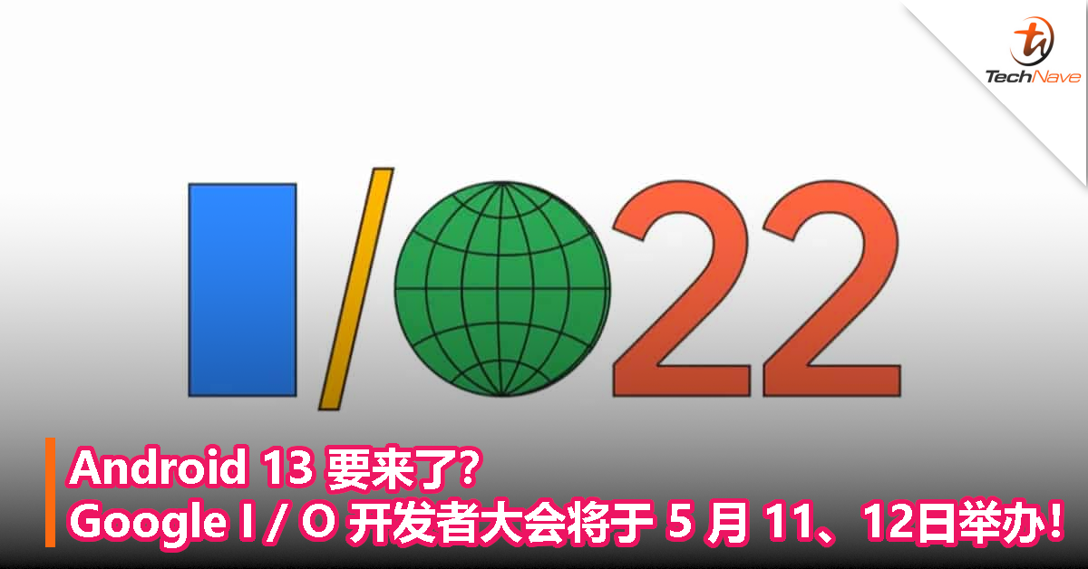 Android 13 要来了？Google I / O 开发者大会将于 5 月 11、12日举办！