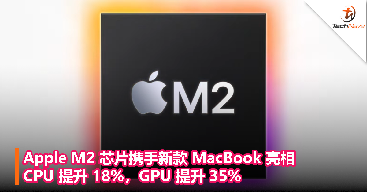 Apple M2 芯片携手新款 MacBook 亮相：CPU 提升 18%，GPU 提升 35%