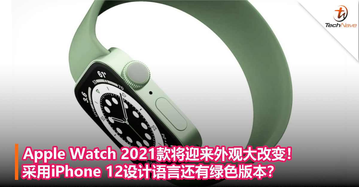 Apple Watch 2021款将迎来外观大改变！采用iPhone 12设计语言还有绿色版本？