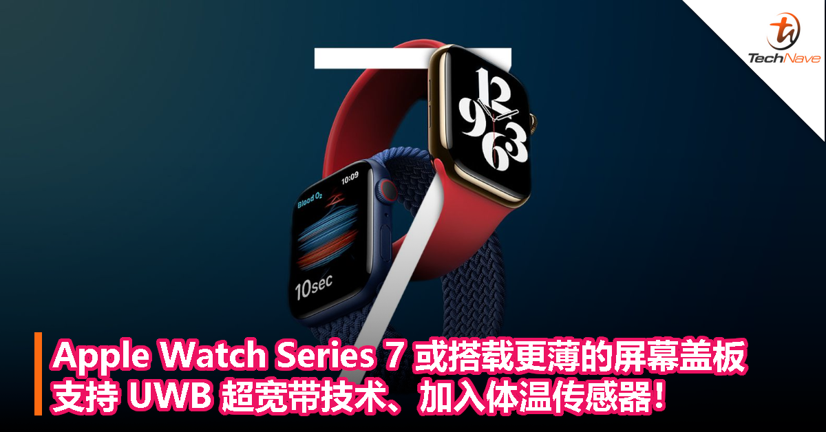 Apple Watch Series 7 或搭载更薄的屏幕盖板，支持 UWB 超宽带技术、加入体温传感器！