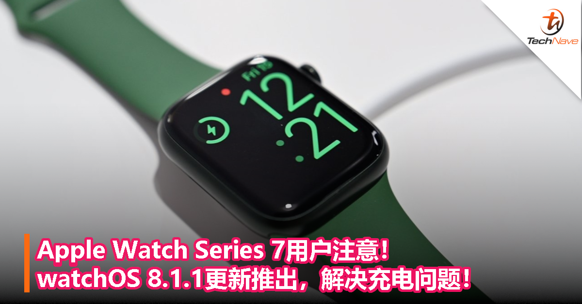 Apple Watch Series 7用户注意！watchOS 8.1.1更新推出，解决充电问题！
