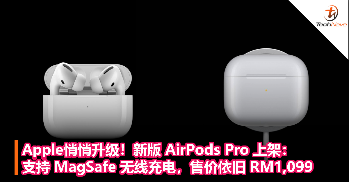Apple悄悄升级！新版 AirPods Pro 上架：支持 MagSafe 无线充电，售价依旧 RM1,099！