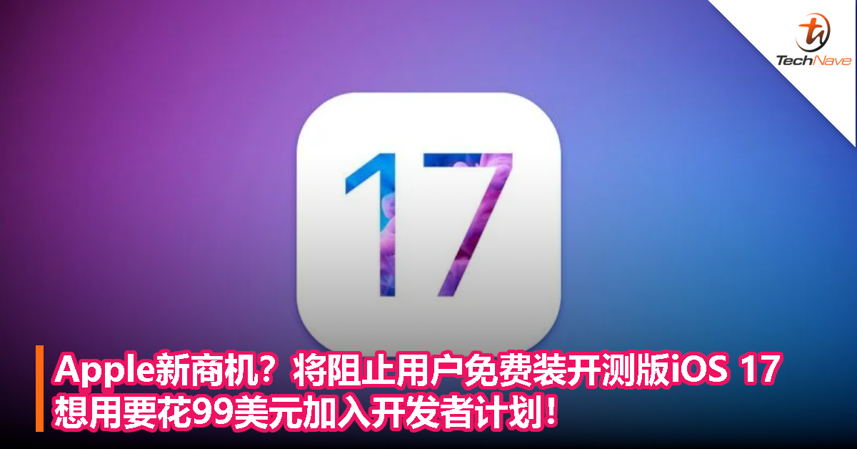 Apple新商机？将阻止用户免费装开测版iOS 17：想用要花99美元加入开发者计划！