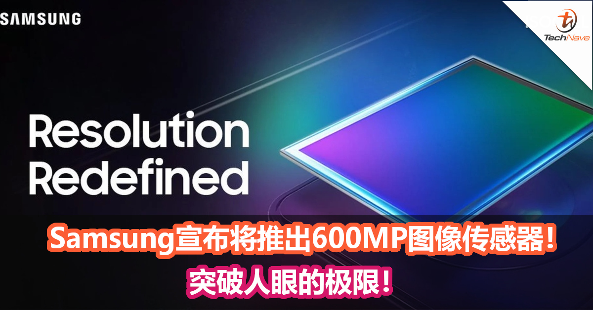 Samsung宣布将推出600MP图像传感器！突破人眼的极限！