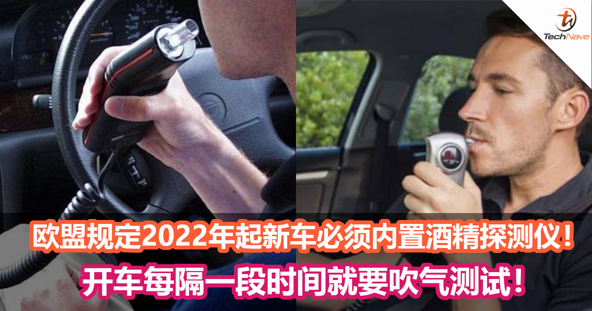 杜绝酒驾！欧盟规定2022年起新车必须内置酒精探测仪！开车每隔一段时间就要吹气测试！