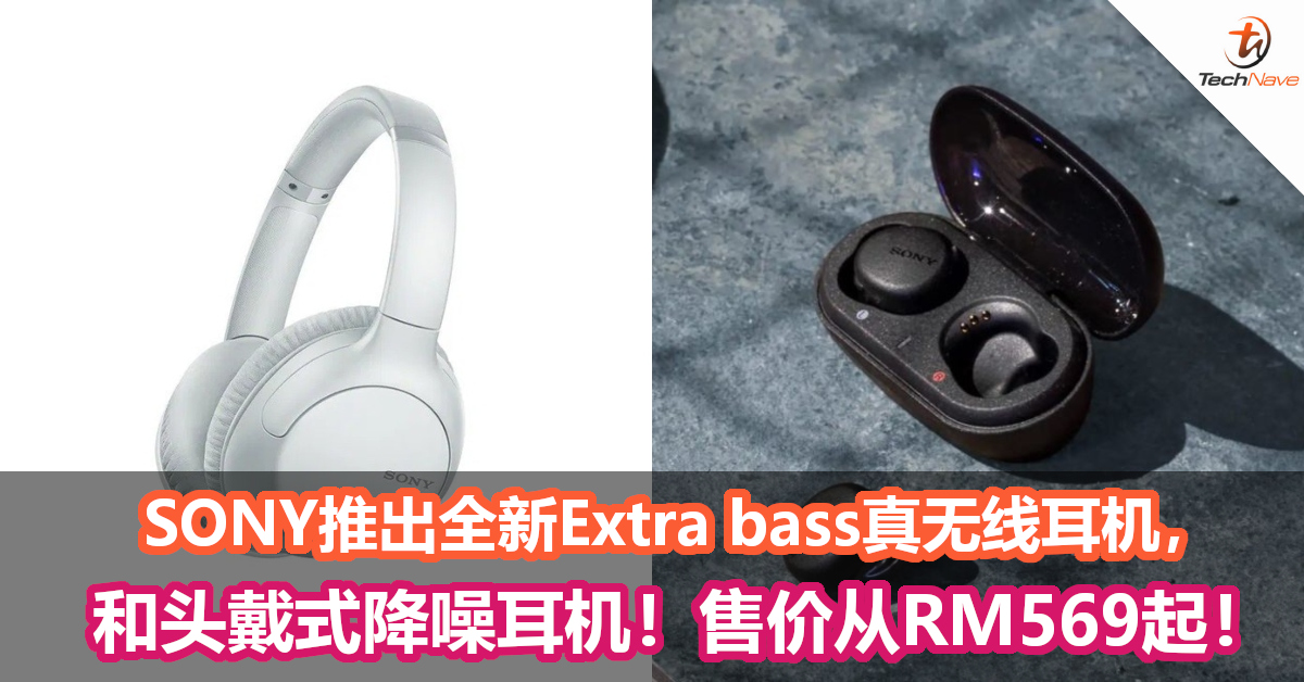 SONY推出全新Extra bass真无线耳机，和头戴式降噪耳机！售价从RM569起！