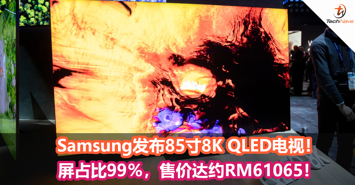 Samsung发布85寸8K QLED电视！屏占比99％，售价达约RM61065！