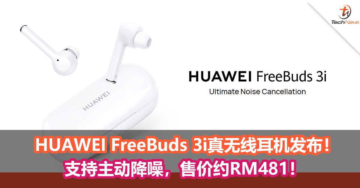 HUAWEI FreeBuds 3i真无线耳机发布！支持主动降噪，售价约RM481！