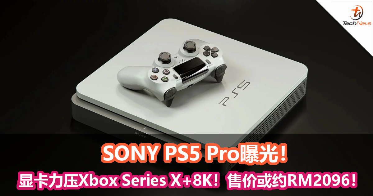 SONY PS5 Pro曝光！显卡力压Xbox Series X+支持8K！售价或约RM2096！