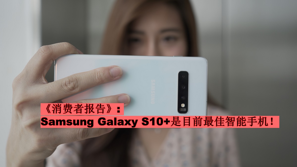 《消费者报告》评价Samsung Galaxy S10+为最佳智能手机！品牌可靠性获得最高评价！