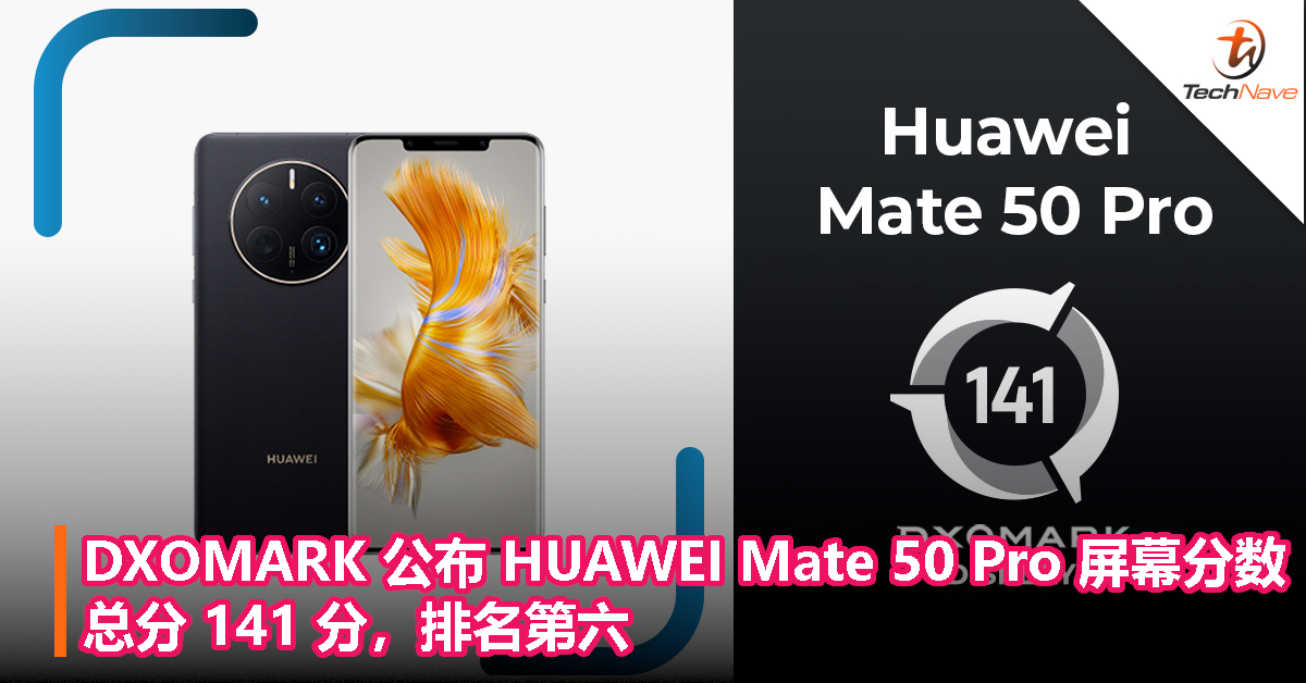 DXOMARK 公布 HUAWEI Mate 50 Pro 屏幕分数：总分 141 分，排名第六