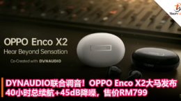 DYNAUDIO联合调音！OPPO Enco X2大马发布：40小时总续航+45dB降噪，售价RM799！
