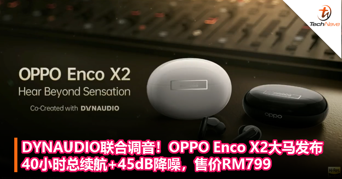 DYNAUDIO联合调音！OPPO Enco X2大马发布：40小时总续航+45dB降噪，售价RM799！