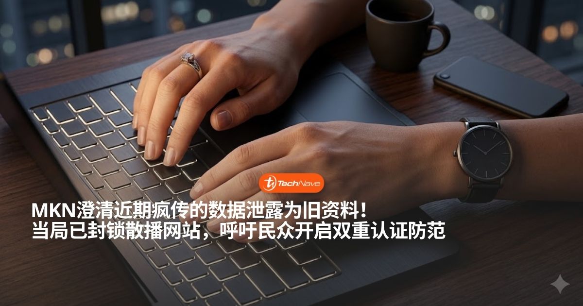 MKN澄清疯传的个人数据泄露为不实消息：实为2022年前的旧数据