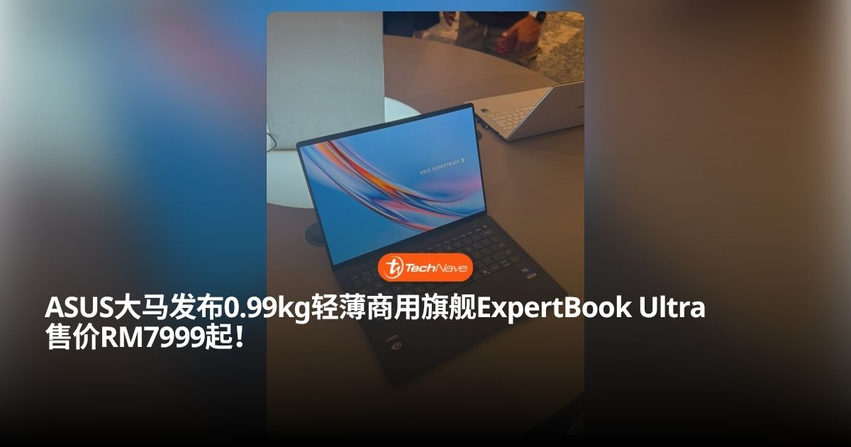 ASUS ExpertBook Ultra 大马发布：轻至 0.99kg、搭载 Intel Core Ultra 3 代处理器，售价 RM7,999 起还送 RM500 马航礼品卡！