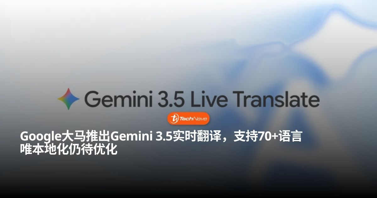Google Gemini 3.5 Live Translate 大马发布：支持逾70种语言实时语音翻译，独家“听筒模式”让悄悄话不外泄！