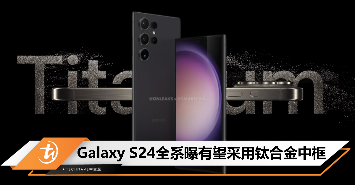 跟上 iPhone 15 Pro系列？消息称 Samsung Galaxy S24 全系将采用钛合金中框！