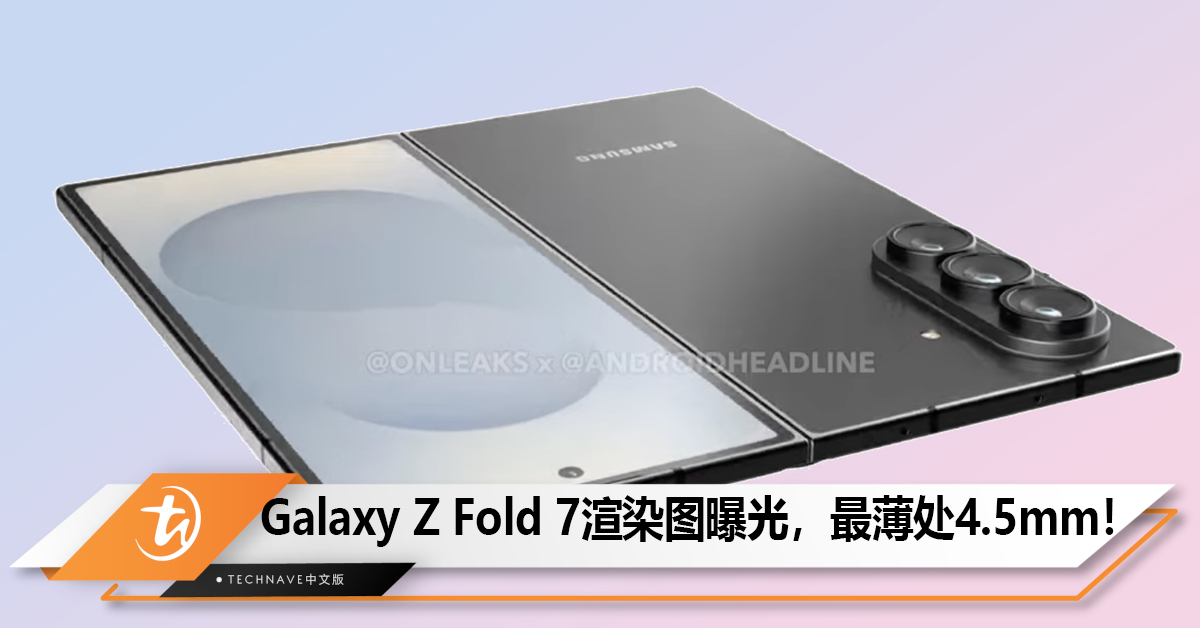 Galaxy Z Fold 7渲染图再曝光，最薄处4.5/8.9mm！