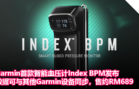 Garmin首款智能血压计Index BPM发布，数据可与其他Garmin设备同步，售约RM689
