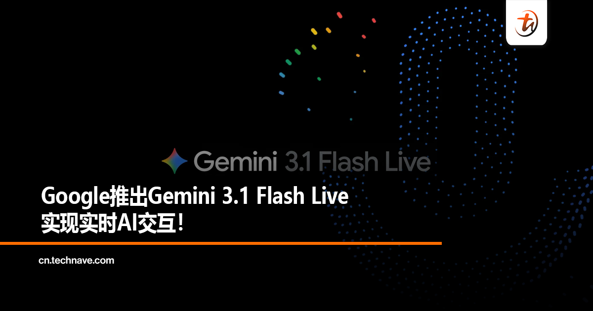 Google推出Gemini 3.1 Flash Live实现实时AI交互！