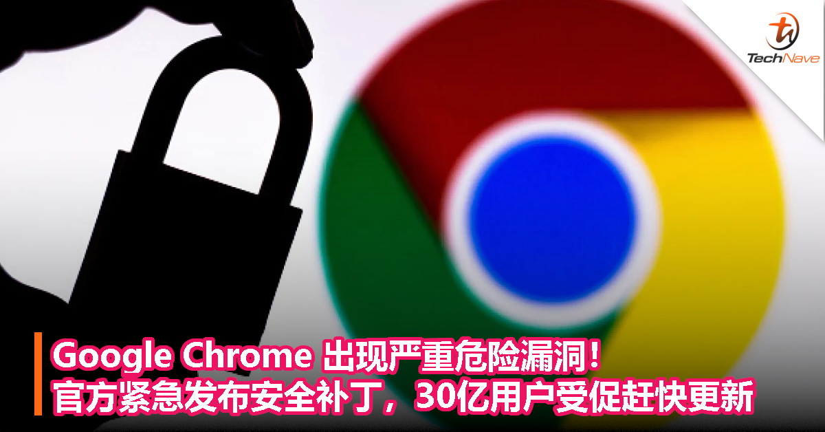 Google Chrome 出现严重危险漏洞！官方紧急发布安全补丁，30亿用户受促赶快更新