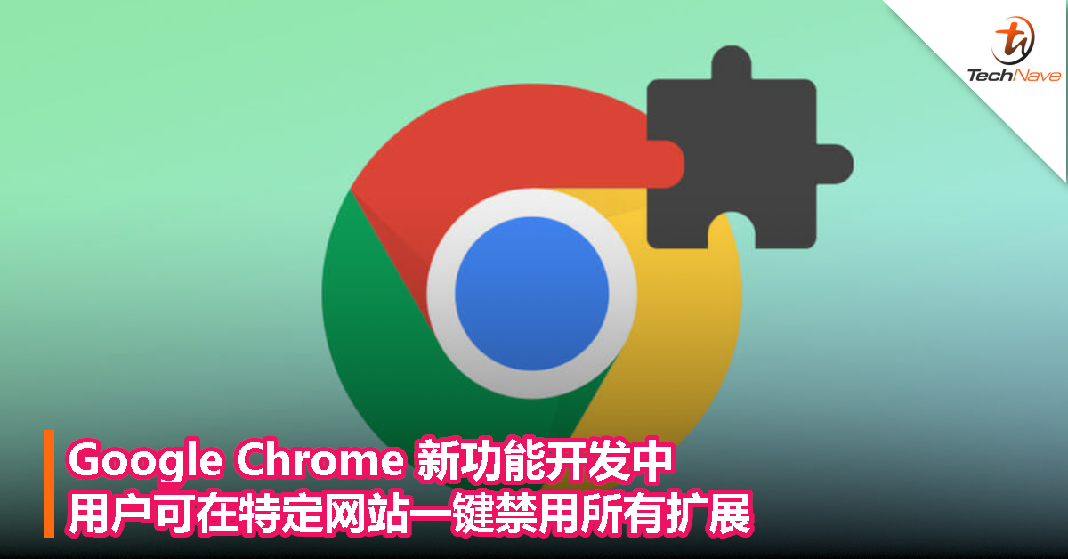Google Chrome 新功能开发中，用户可在特定网站一键禁用所有扩展