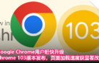 Google Chrome用户赶快升级！Chrome 103版本发布，页面加载速度获显著改善！