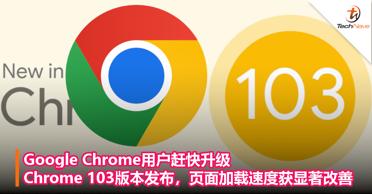 Google Chrome用户赶快升级！Chrome 103版本发布，页面加载速度获显著改善！