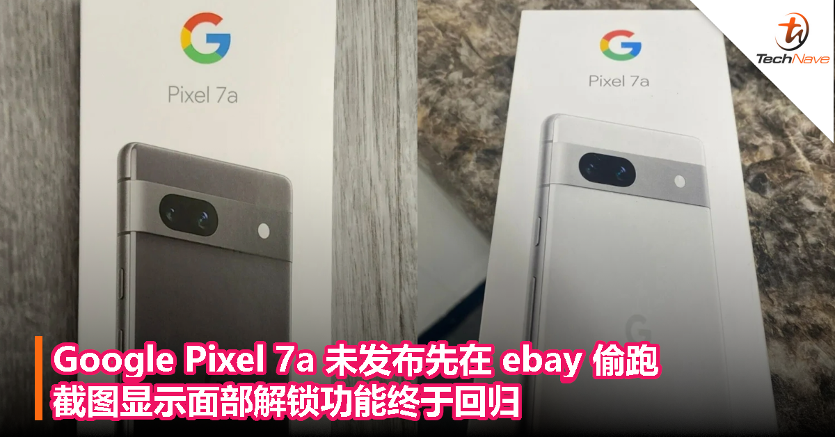 Google Pixel 7a 未发布先在 ebay 偷跑，截图显示面部解锁功能终于回归