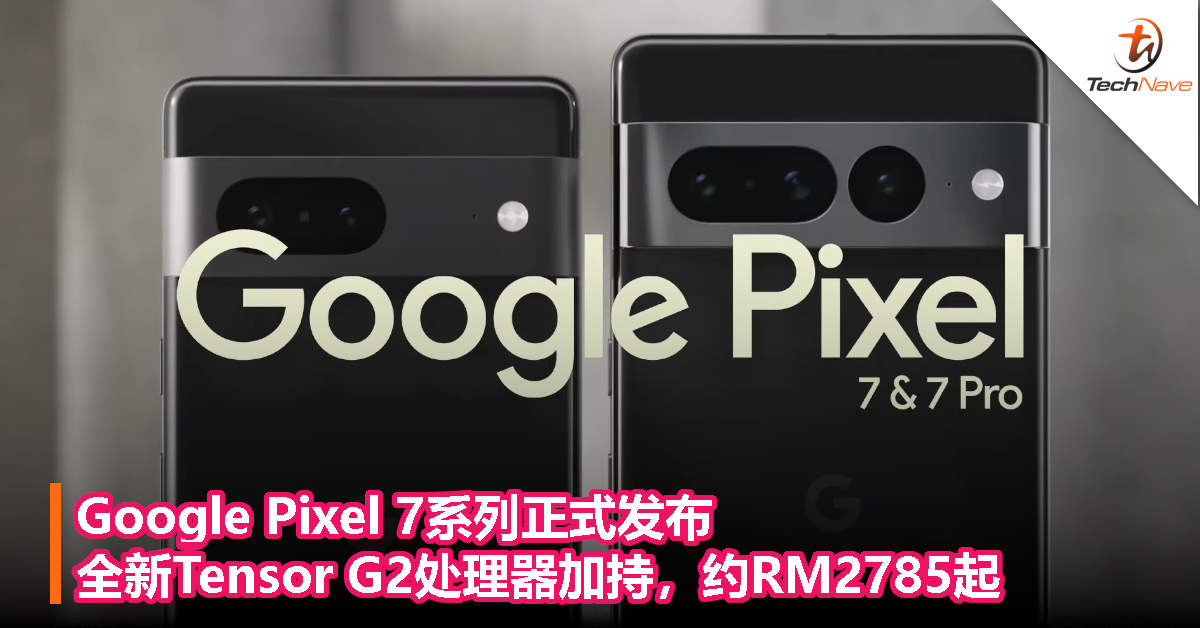 Google Pixel 7系列正式发布：全新Tensor G2处理器加持，约RM2785起！