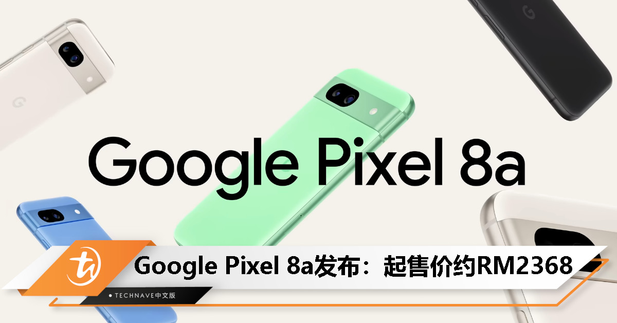 Google Pixel 8a 发布：主打 AI 功能、首搭 Audio Emoji 功能，起售价约 RM2368