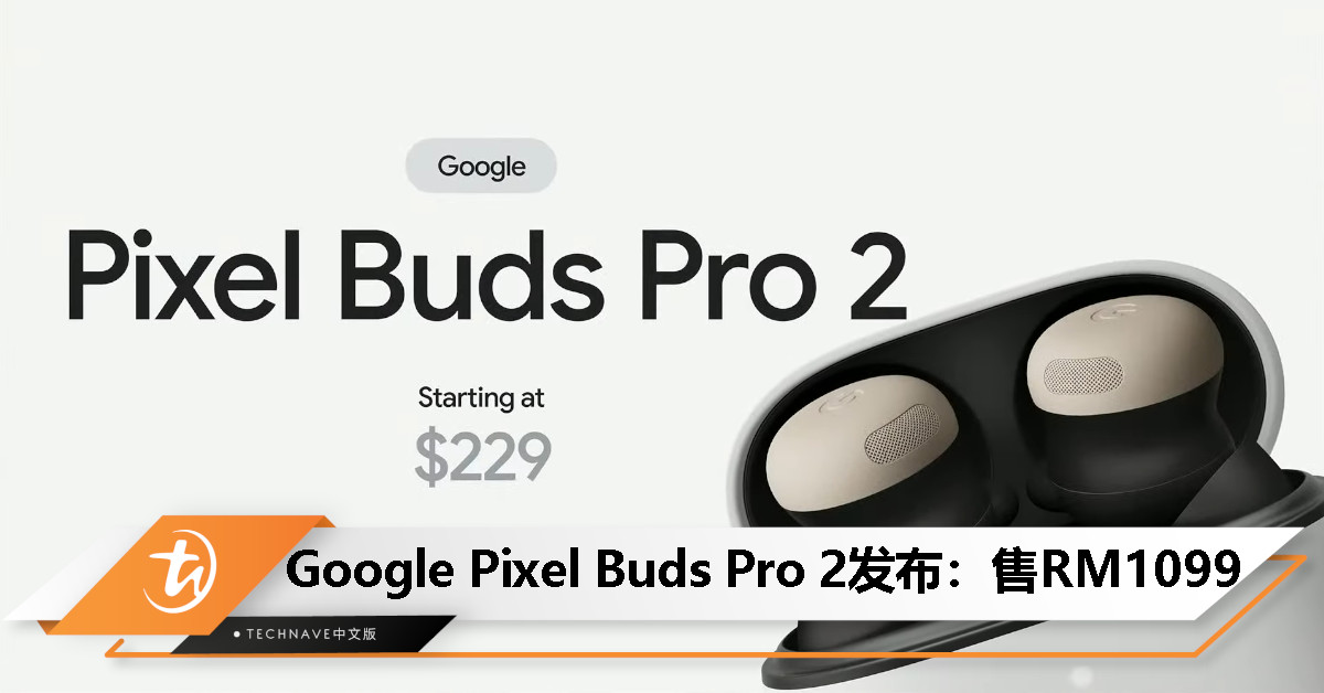 Google Pixel Buds Pro 2耳机发布：Tensor A1芯片、双倍降噪、总续航30小时、支持Gemini，售价RM1099
