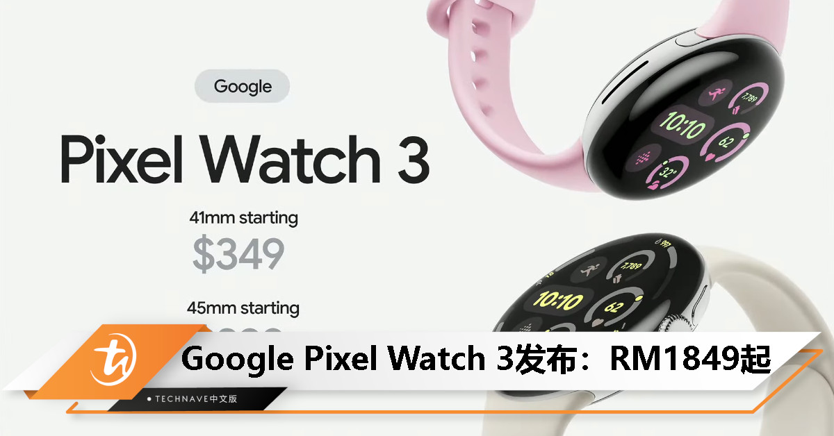 Google Pixel Watch 3发布：41/45mm 表盘、屏幕亮度2000尼特、最长续航36小时，起售价RM1849