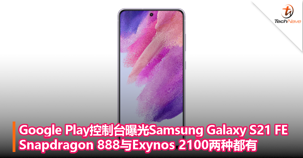 Google Play控制台曝光Samsung Galaxy S21 FE：Snapdragon 888与Exynos 2100两种都有！