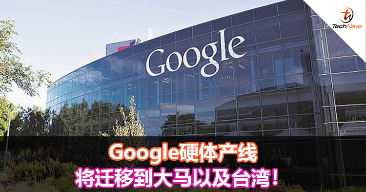 Google硬体产线将迁移到大马以及台湾！