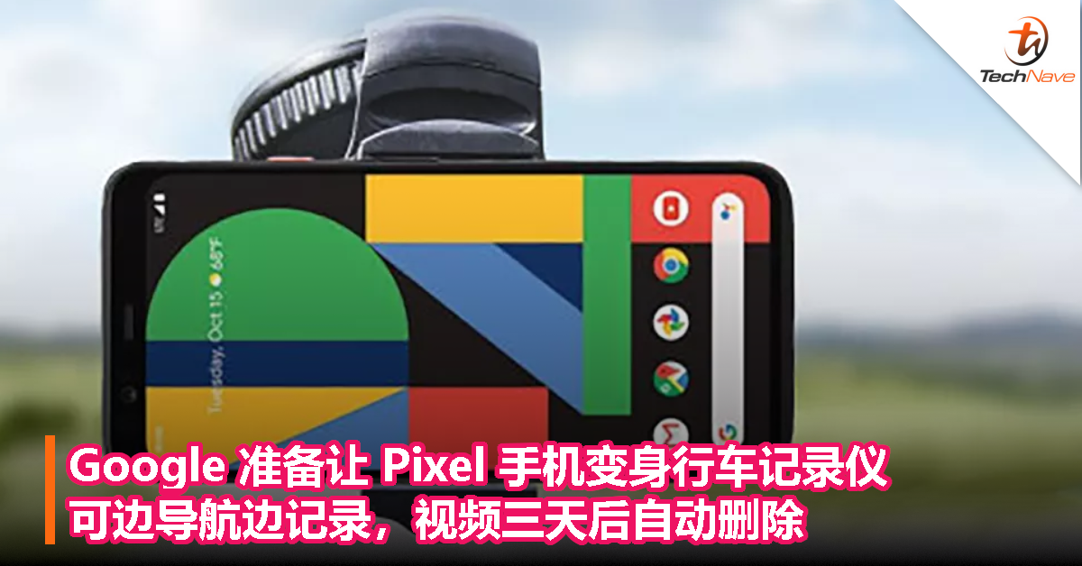 Google 准备让 Pixel 手机变身行车记录仪，可边导航边记录，视频三天后自动删除