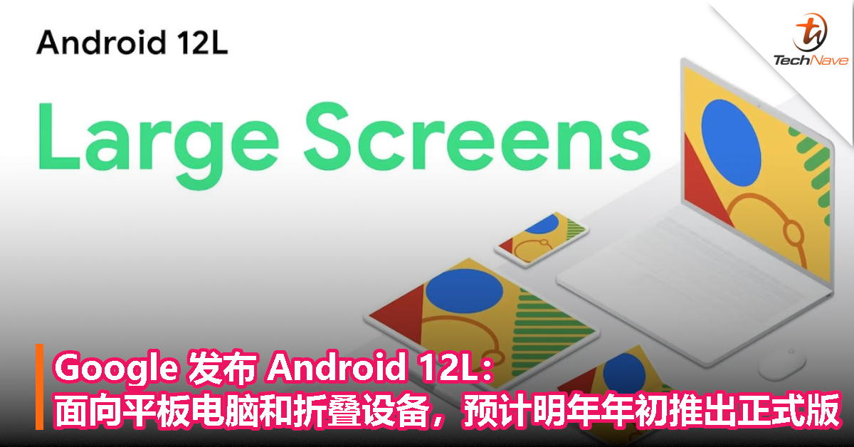 Google 发布 Android 12L：面向平板电脑和可折叠设备，预计2022年初推出正式版！