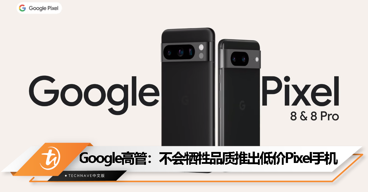 要做太多妥协！Google 高管：不会牺牲品质推出低价Pixel手机！