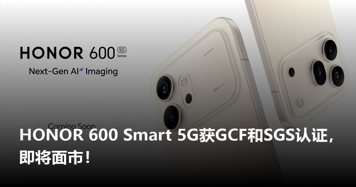 HONOR 600 Smart 5G获GCF和SGS认证，即将面市！