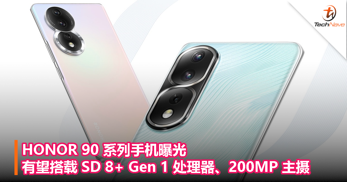 HONOR 90 系列手机曝光：有望搭载 Snapdragon 8+ Gen 1 处理器、200MP 主摄