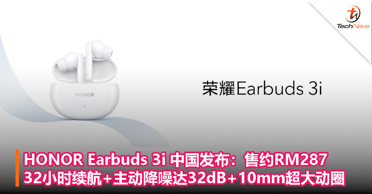 HONOR Earbuds 3i 中国发布：售约RM287，32小时续航+主动降噪达32dB+10mm超大动圈